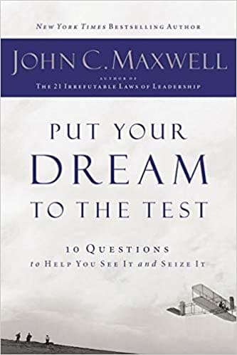 Put Your Dream to the Test - 10 Questions to Help You See It and Seize It - John Maxwell